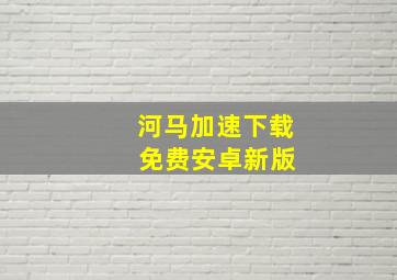 河马加速下载 免费安卓新版